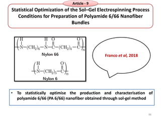 Statistical Optimization of the Sol–Gel Electrospinning Process
Conditions for Preparation of Polyamide 6/66 Nanofiber
Bundles
• To statistically optimise the production and characterisation of
polyamide 6/66 (PA 6/66) nanofiber obtained through sol-gel method
Franco et al, 2018
88
Article - 9
 