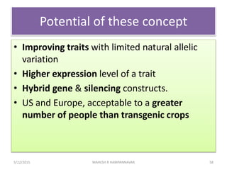 Potential of these concept
• Improving traits with limited natural allelic
variation
• Higher expression level of a trait
...
