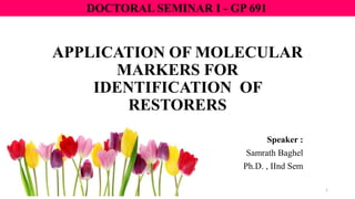 APPLICATION OF MOLECULAR
MARKERS FOR
IDENTIFICATION OF
RESTORERS
Speaker :
Samrath Baghel
Ph.D. , IInd Sem
1
DOCTORAL SEMINAR I - GP 691
 