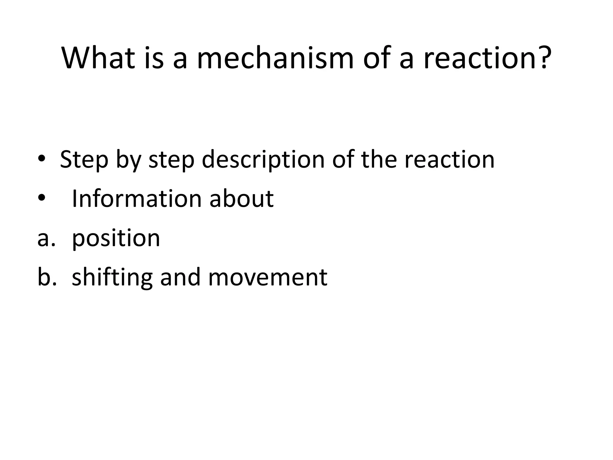 What is a mechanism of a reaction?
• Step by step description of the reaction
• Information about
a. position
b. shifting and movement
 