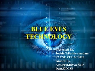 BLUE EYES
TECHNOLOGY
Presented By,
Jooble.T.Puthiyamadam
S7 CSE VIT16CS020
Guided By,
Asst.Prof.Divya Nair
Dept.Of.CSE
 