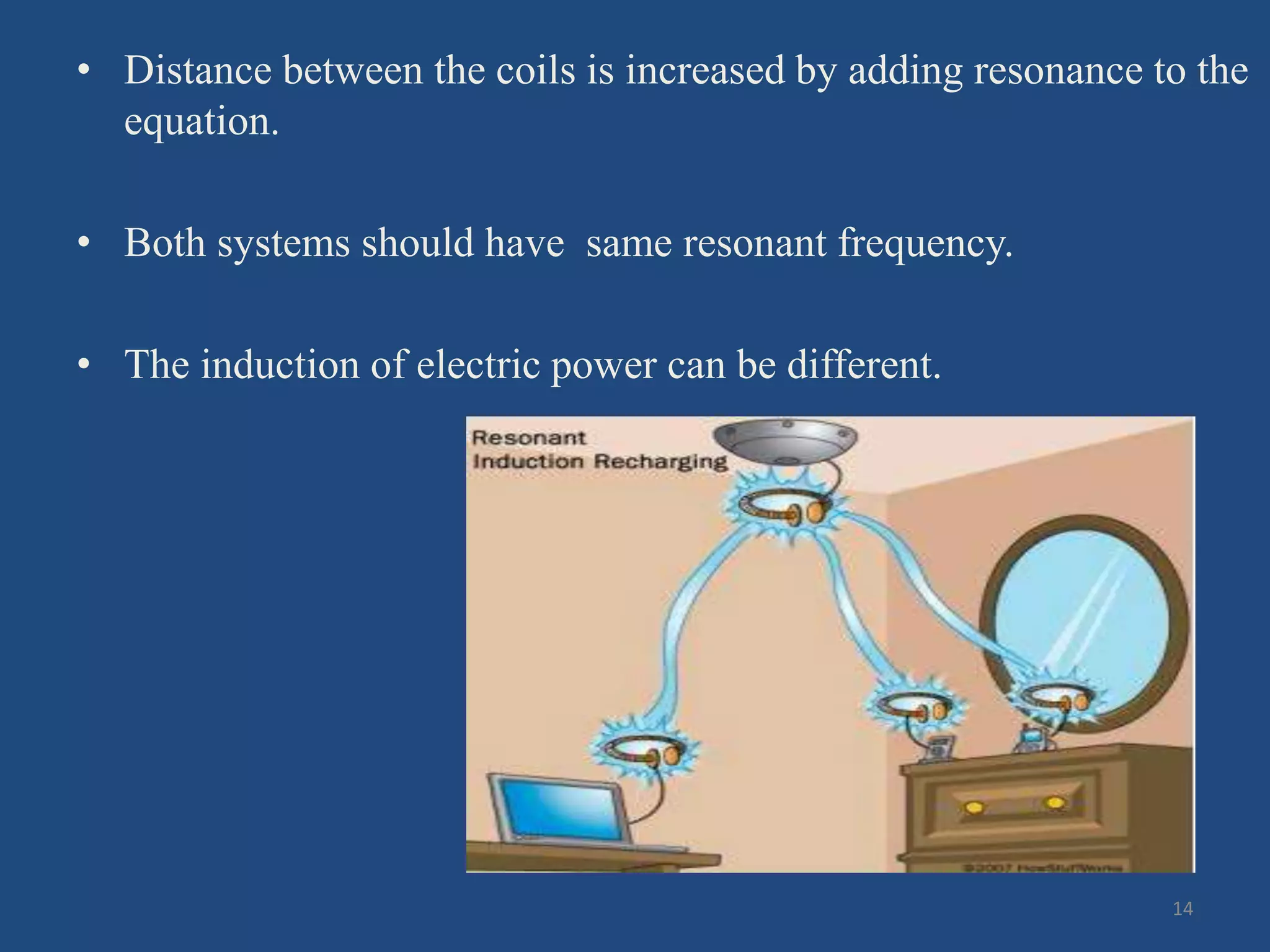 • Distance between the coils is increased by adding resonance to the
equation.
• Both systems should have same resonant frequency.
• The induction of electric power can be different.
14
 