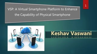 1
VSP: A Virtual Smartphone Platform to Enhance
the Capability of Physical Smartphone
 