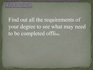 Find out all the requirements of
your degree to see what may need
to be completed offline.
 