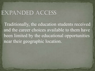 Traditionally, the education students received
and the career choices available to them have
been limited by the educational opportunities
near their geographic location.
 