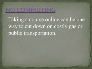 Taking a course online can be one
way to cut down on costly gas or
public transportation.
 
