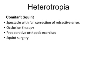 Heterotropia
• Spectacle with full correction of refractive error.
• Occlusion therapy
• Preoperative orthoptic exercises
• Squint surgery
Comitant Squint
 