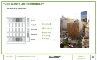 “USE WASTE AS RESOURCES”
 Use waste as amenities




                                        Recycled
                                        Untreated
                                        from old
                                        housing
                                        frames




 15-11-2011   BIOMIMETIC ARCHITECTURE                      VAISALI K
                                              CASESTUDY   B070225AR
                                                                       33
 