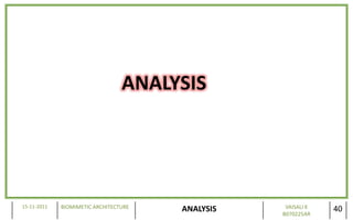 ANALYSIS




15-11-2011   BIOMIMETIC ARCHITECTURE               VAISALI K
                                       ANALYSIS   B070225AR
                                                               40
 