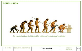 CONCLUSION




              For nature has been field-tested for millions of years through evolution




 15-11-2011    BIOMIMETIC ARCHITECTURE                                                    VAISALI K
                                                   CONCLUSION                            B070225AR
                                                                                                      49
 