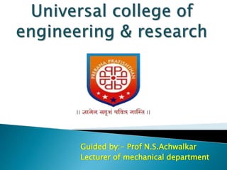 Guided by:- Prof N.S.Achwalkar
Lecturer of mechanical department
 