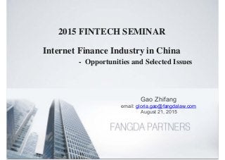 Internet Finance Industry in China
- Opportunities and Selected Issues
2015 FINTECH SEMINAR
Gao Zhifang
email: gloria.gao@fangdalaw.com
August 21, 2015
 