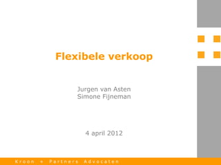 Flexibele verkoop


                   Jurgen van Asten
                   Simone Fijneman




                       4 april 2012



Kroon   +   Partners   Advocaten
 