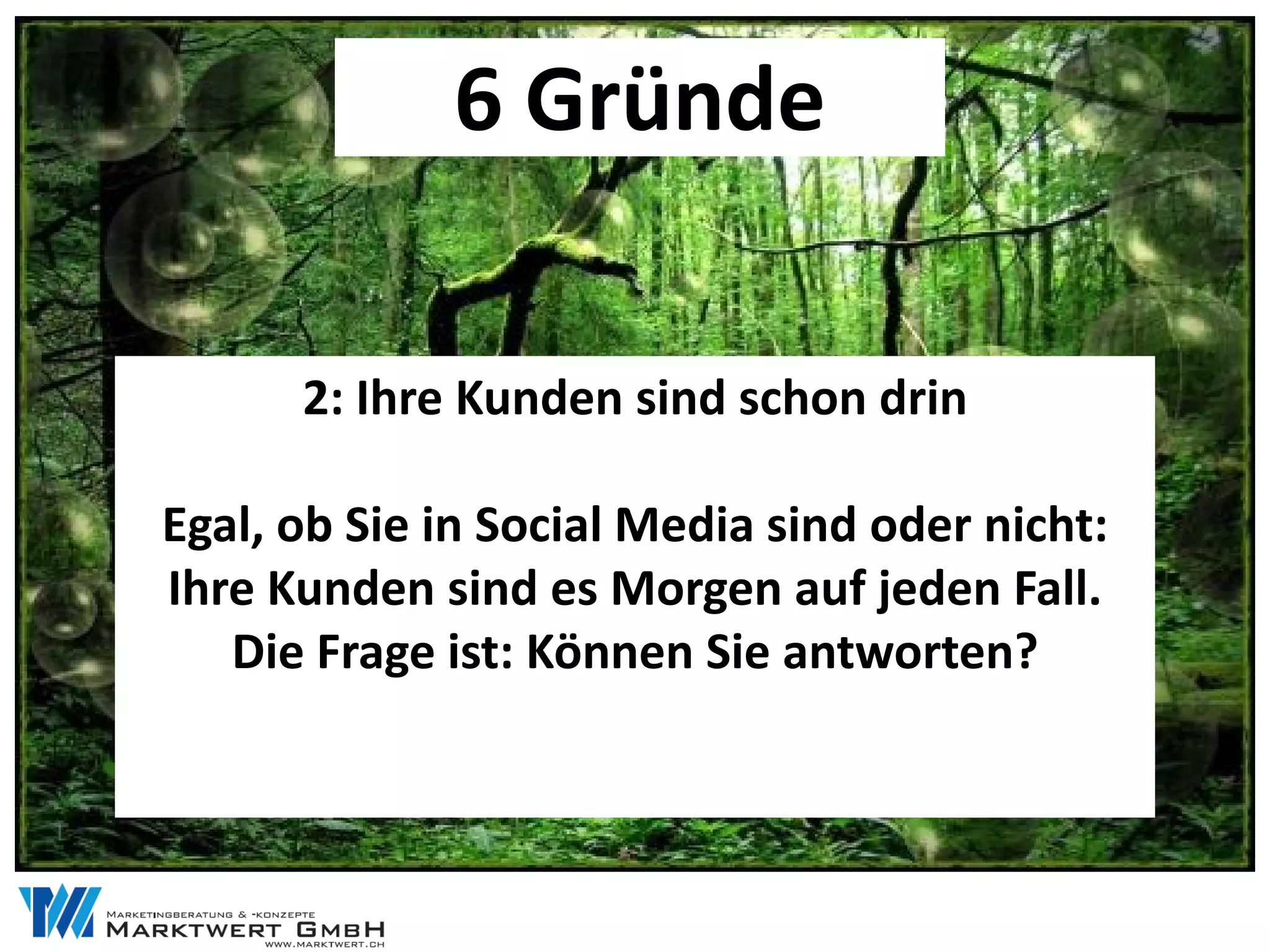 6 Gründe

      2: Ihre Kunden sind schon drin

Egal, ob Sie in Social Media sind oder nicht:
Ihre Kunden sind es Morgen auf jeden Fall.
   Die Frage ist: Können Sie antworten?
 