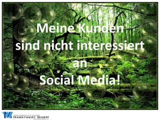 Meine Kunden
sind nicht interessiert
          an
    Social Media!
 