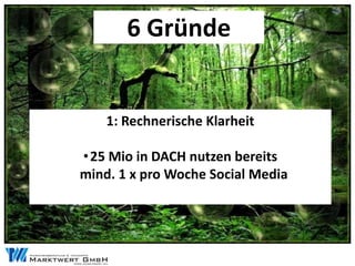 6 Gründe


    1: Rechnerische Klarheit

• 25 Mio in DACH nutzen bereits
mind. 1 x pro Woche Social Media
 