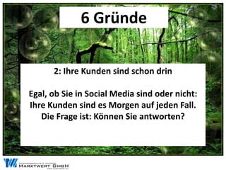 6 Gründe

      2: Ihre Kunden sind schon drin

Egal, ob Sie in Social Media sind oder nicht:
Ihre Kunden sind es Morgen auf jeden Fall.
   Die Frage ist: Können Sie antworten?
 