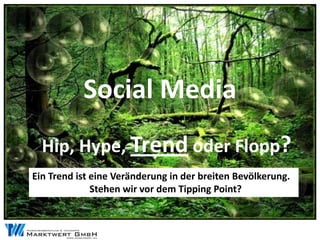 Social Media
  Hip, Hype, Trend oder Flopp?
Ein Trend ist eine Veränderung in der breiten Bevölkerung.
              Stehen wir vor dem Tipping Point?
 