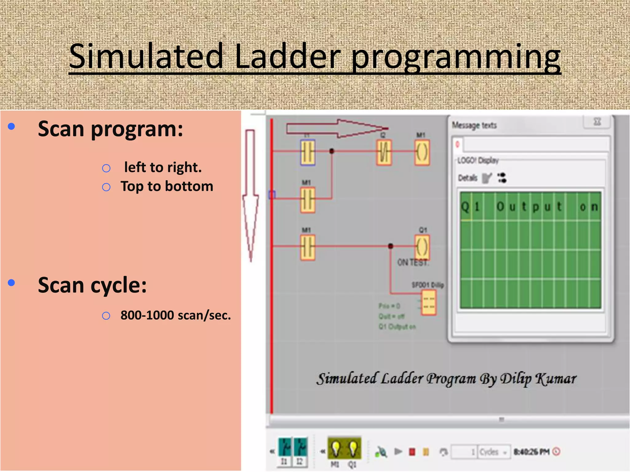 Simulated Ladder programming
• Scan program:
o left to right.
o Top to bottom
• Scan cycle:
o 800-1000 scan/sec.
 