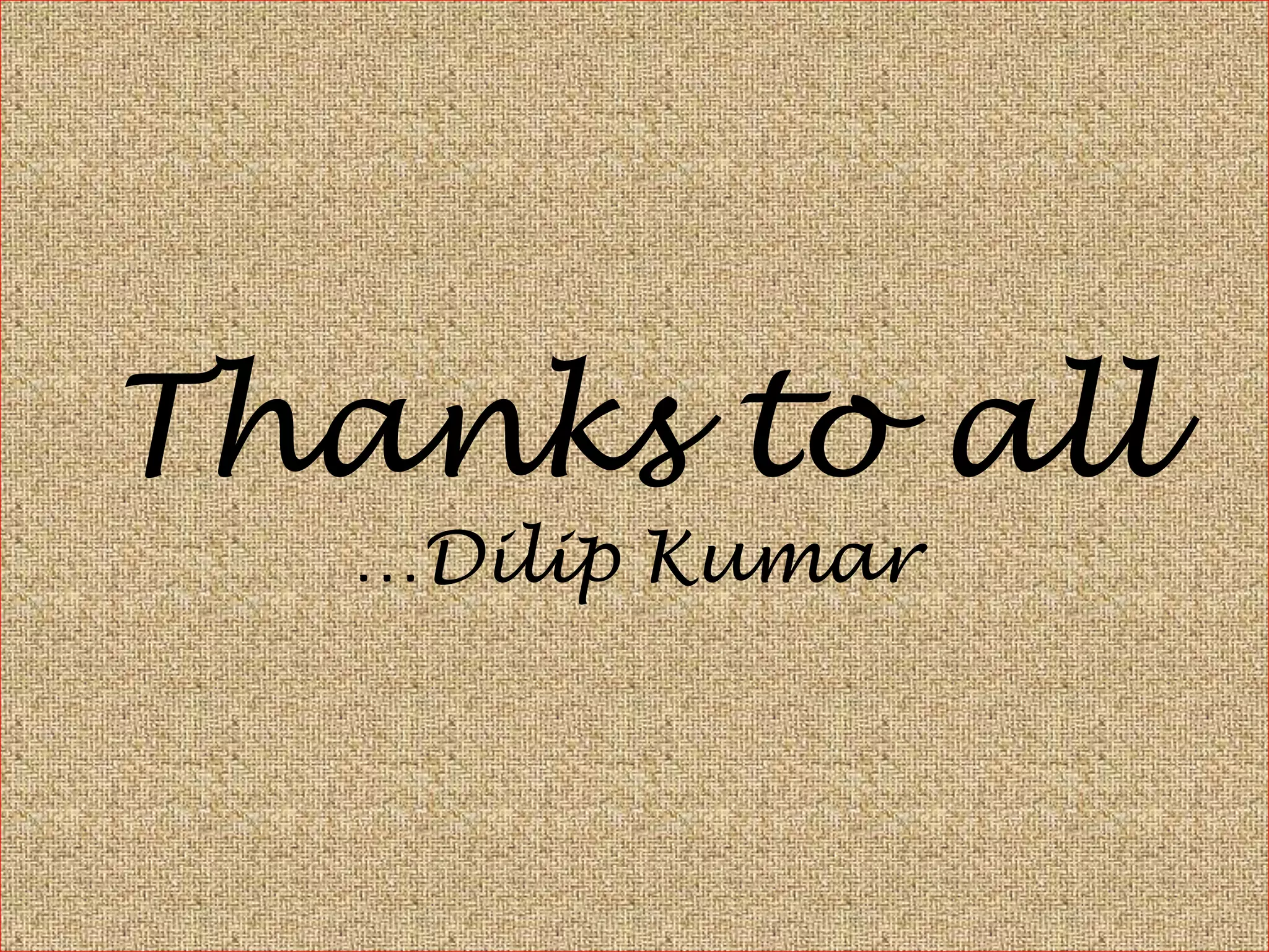 Thanks to all
…Dilip Kumar
 