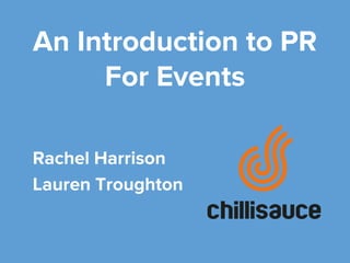 An Introduction to PR
For Events
Rachel Harrison
Lauren Troughton
 