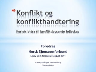 *


               Foredrag
    Norsk Sjømannsforbund
    Losby Gods torsdag 25.august 2011


        © Relasjonsrådgivar Steinar Rishaug
                 Sjømannskirken
 