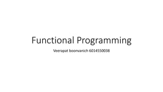 Functional Programming
Veerapat boonvanich 6014550038
 