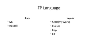 FP Language
Pure
• ML
• Haskell
Impure
• Scala(my work)
• Clojure
• Lisp
• F#
 