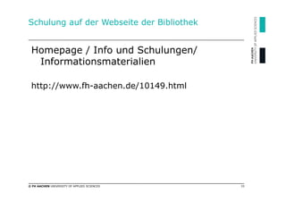 Schulung auf der Webseite der Bibliothek


 Homepage / Info und Schulungen/
  Informationsmaterialien

 http://www.fh-aach...