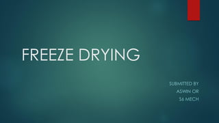 FREEZE DRYING
SUBMITTED BY
ASWIN OR
S6 MECH
 