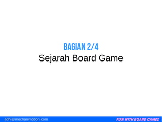 Fun with Board Gamesadhi@mechanimotion.com
Bagian 2/4
Sejarah Board Game
 