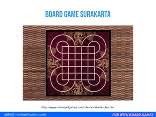Fun with Board Gamesadhi@mechanimotion.com
Board game surakarta
https://www.mastersofgames.com/rules/surakarta-rules.htm
 