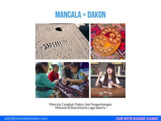 Fun with Board Gamesadhi@mechanimotion.com
Mancala = dakon
 