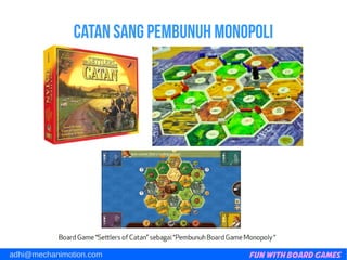Fun with Board Gamesadhi@mechanimotion.com
Catan sang pembunuh monopoli
 