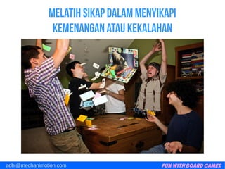 Fun with Board Gamesadhi@mechanimotion.com
Melatih sikap dalam menyikapi
kemenangan atau kekalahan
 