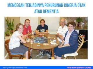 Fun with Board Gamesadhi@mechanimotion.com
Mencegah terjadinya penurunan kinerja otak
atau dementia
 