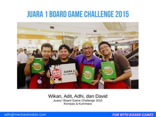 Fun with Board Gamesadhi@mechanimotion.com
Juara 1 board game challenge 2015
 