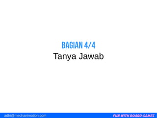 Fun with Board Gamesadhi@mechanimotion.com
Bagian 4/4
Tanya Jawab
 