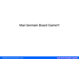Fun with Board Gamesadhi@mechanimotion.com
Mari bermain Board Game!!!
 