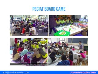 Fun with Board Gamesadhi@mechanimotion.com
Pegiat board game
 