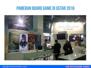 Fun with Board Gamesadhi@mechanimotion.com
Pameran board game di gstar 2016
 