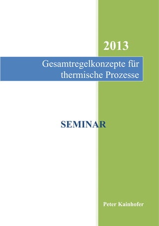 2013
Gesamtregelkonzepte für
    thermische Prozesse




    SEMINAR




              Peter Kainhofer
 