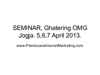 SEMINAR, Ghatering OMG
Jogja. 5,6,7 April 2013.
www.PembicaraInternetMarketing.com

 