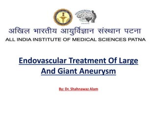 Endovascular Treatment Of Large
And Giant Aneurysm
By: Dr. Shahnawaz Alam
 