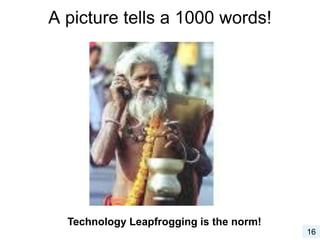 A picture tells a 1000 words!
16
Technology Leapfrogging is the norm!
 