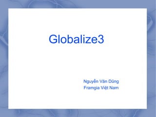 Globalize3
Nguyễn Văn Dũng
Framgia Việt Nam
 