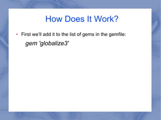 How Does It Work?
● First we’ll add it to the list of gems in the gemfile:
gem 'globalize3'
 