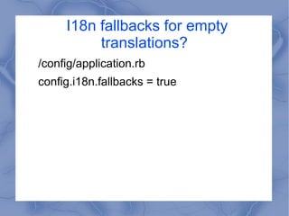 I18n fallbacks for empty
translations?
/config/application.rb
config.i18n.fallbacks = true
 