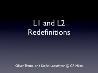L1 and L2
        Redeﬁnitions



Oliver Tremel and Stefan Ladstätter @ GP Milan
 