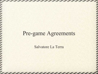 Pre-game Agreements

    Salvatore La Terra
 